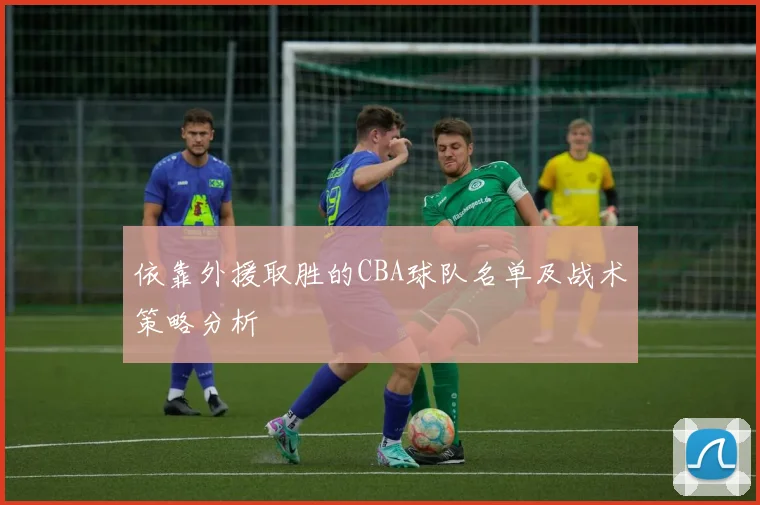 依靠外援取胜的CBA球队名单及战术策略分析