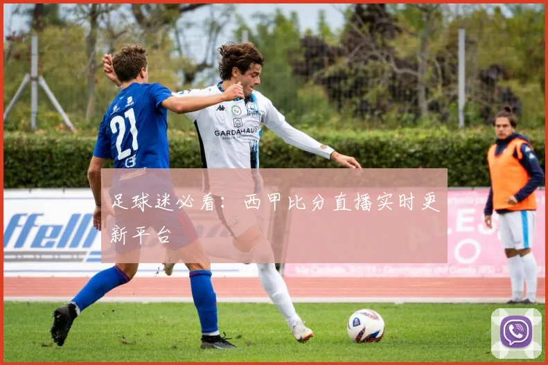 足球迷必看：西甲比分直播实时更新平台