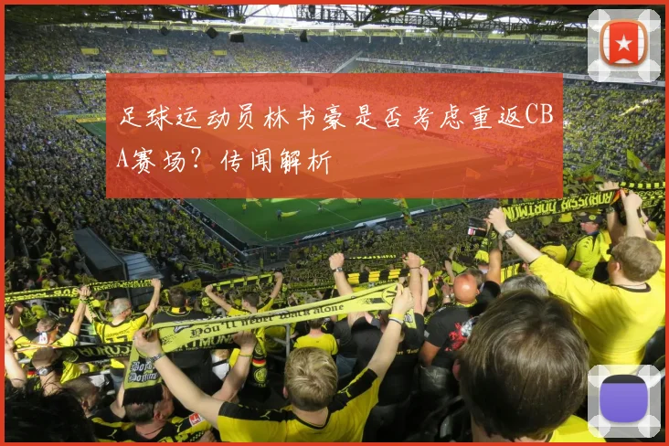 足球运动员林书豪是否考虑重返CBA赛场？传闻解析