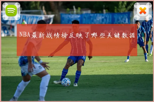 NBA最新战绩榜反映了哪些关键数据