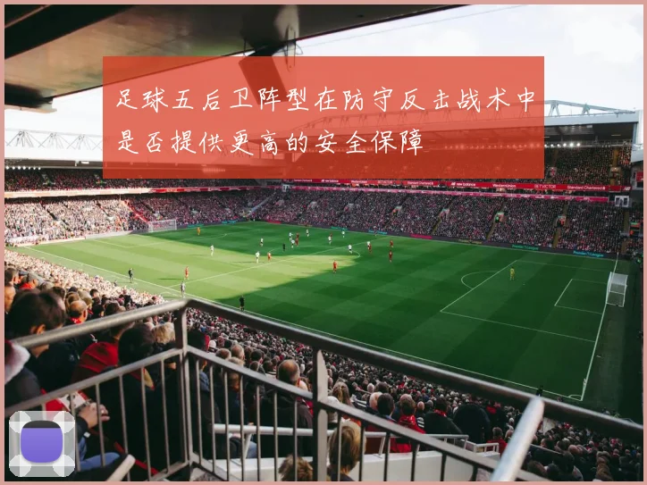 足球五后卫阵型在防守反击战术中是否提供更高的安全保障