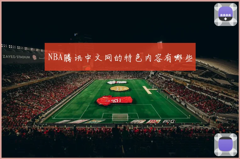 NBA腾讯中文网的特色内容有哪些
